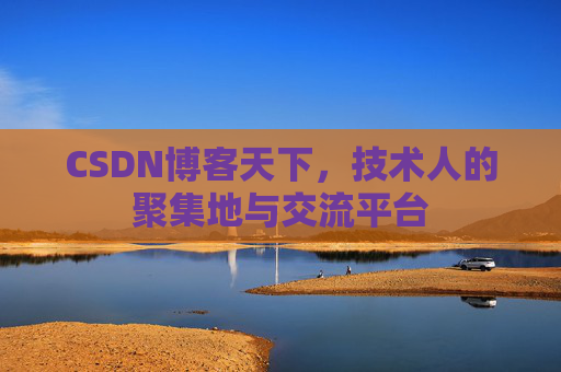 CSDN博客天下,技术人的聚集地与交流平台